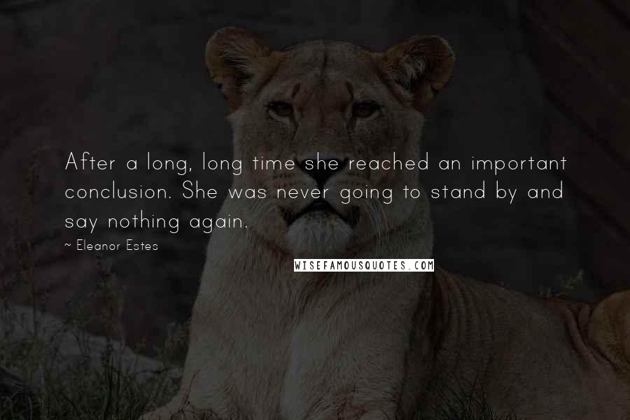 Eleanor Estes Quotes: After a long, long time she reached an important conclusion. She was never going to stand by and say nothing again.