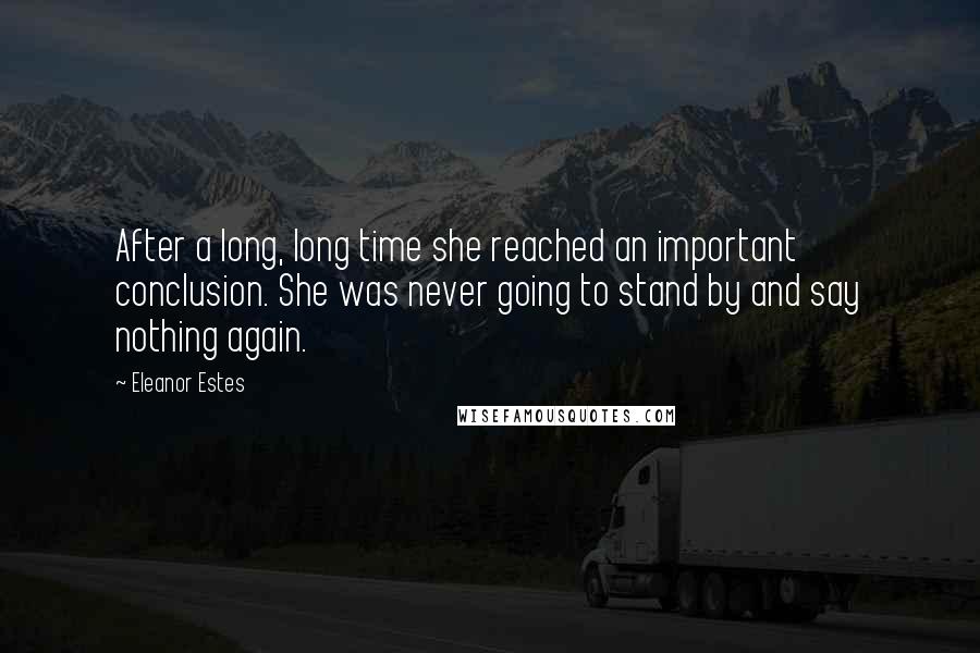 Eleanor Estes Quotes: After a long, long time she reached an important conclusion. She was never going to stand by and say nothing again.