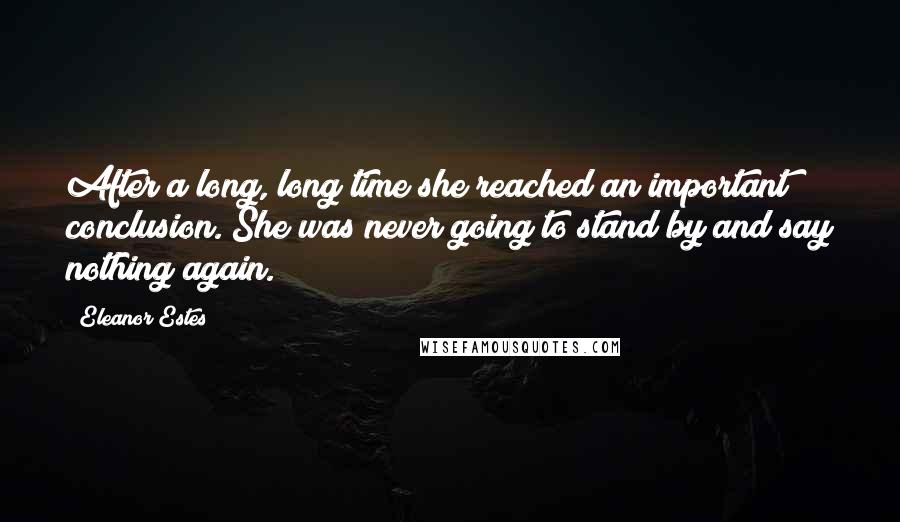 Eleanor Estes Quotes: After a long, long time she reached an important conclusion. She was never going to stand by and say nothing again.