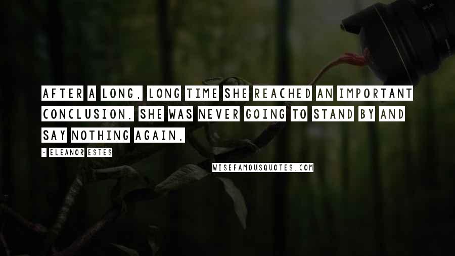 Eleanor Estes Quotes: After a long, long time she reached an important conclusion. She was never going to stand by and say nothing again.