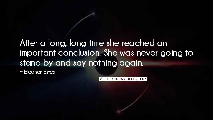 Eleanor Estes Quotes: After a long, long time she reached an important conclusion. She was never going to stand by and say nothing again.