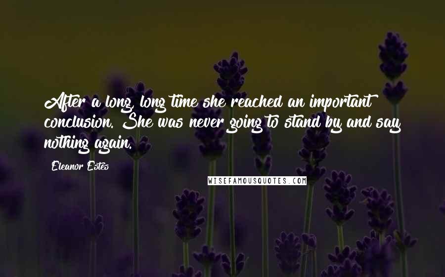 Eleanor Estes Quotes: After a long, long time she reached an important conclusion. She was never going to stand by and say nothing again.