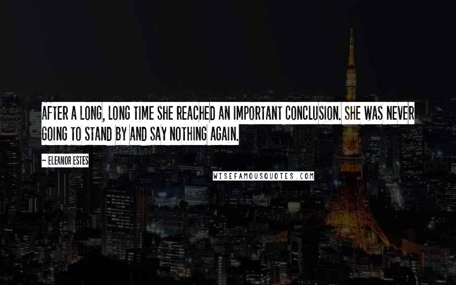 Eleanor Estes Quotes: After a long, long time she reached an important conclusion. She was never going to stand by and say nothing again.