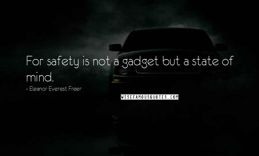 Eleanor Everest Freer Quotes: For safety is not a gadget but a state of mind.