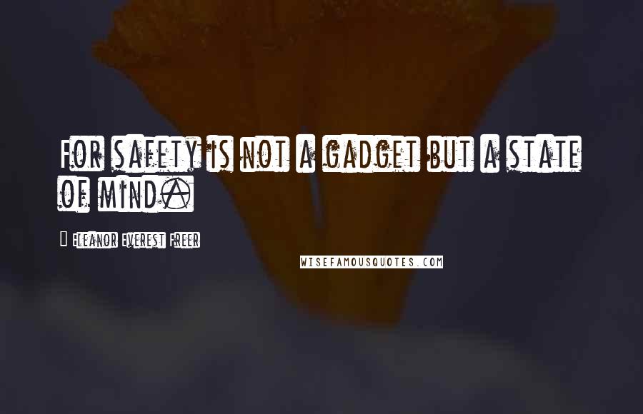 Eleanor Everest Freer Quotes: For safety is not a gadget but a state of mind.