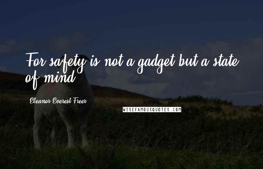 Eleanor Everest Freer Quotes: For safety is not a gadget but a state of mind.