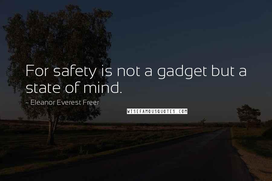 Eleanor Everest Freer Quotes: For safety is not a gadget but a state of mind.