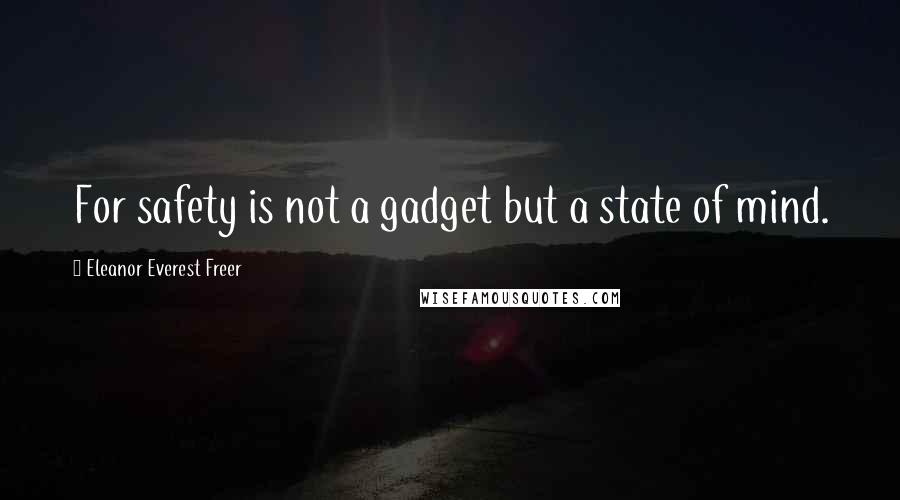 Eleanor Everest Freer Quotes: For safety is not a gadget but a state of mind.