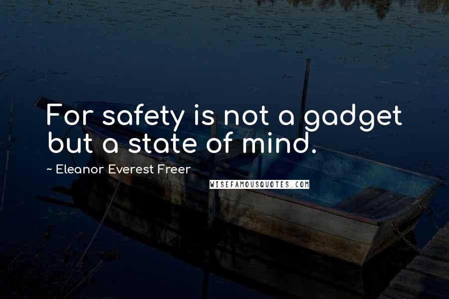 Eleanor Everest Freer Quotes: For safety is not a gadget but a state of mind.