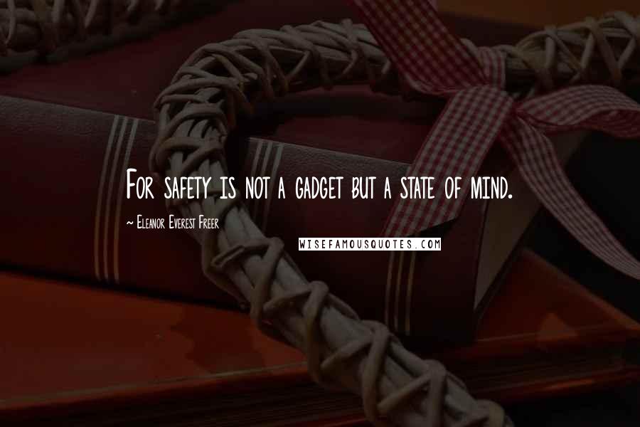 Eleanor Everest Freer Quotes: For safety is not a gadget but a state of mind.