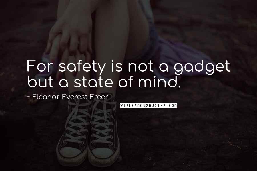 Eleanor Everest Freer Quotes: For safety is not a gadget but a state of mind.