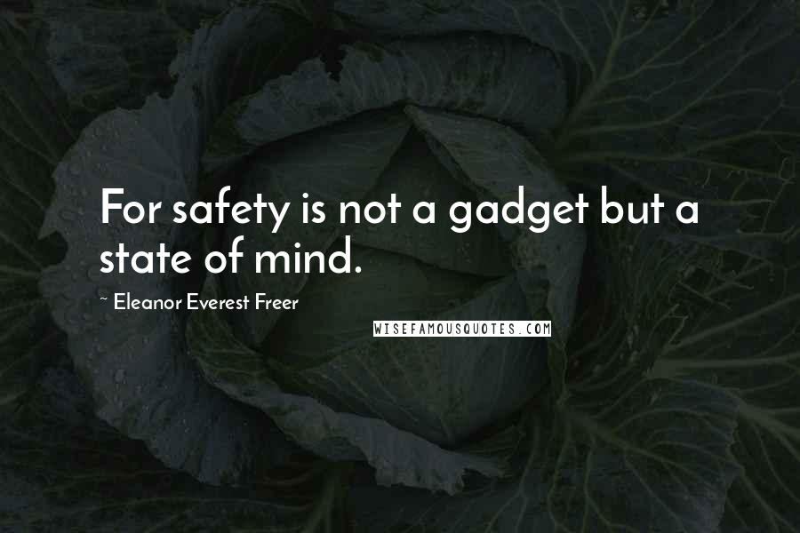 Eleanor Everest Freer Quotes: For safety is not a gadget but a state of mind.