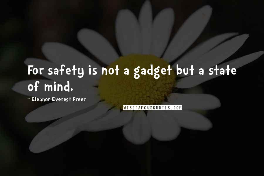 Eleanor Everest Freer Quotes: For safety is not a gadget but a state of mind.