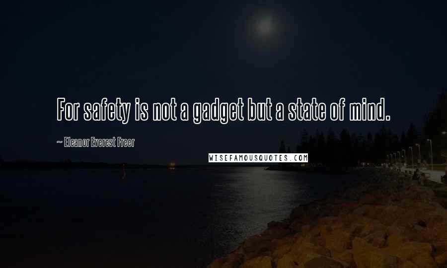 Eleanor Everest Freer Quotes: For safety is not a gadget but a state of mind.