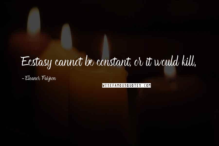 Eleanor Farjeon Quotes: Ecstasy cannot be constant, or it would kill.