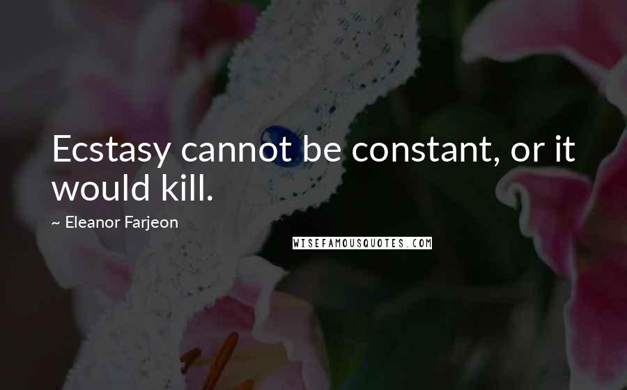Eleanor Farjeon Quotes: Ecstasy cannot be constant, or it would kill.
