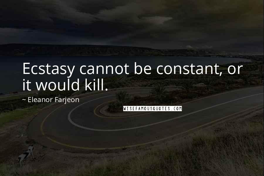 Eleanor Farjeon Quotes: Ecstasy cannot be constant, or it would kill.