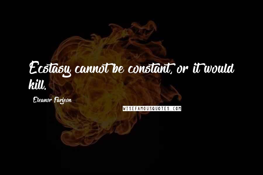 Eleanor Farjeon Quotes: Ecstasy cannot be constant, or it would kill.