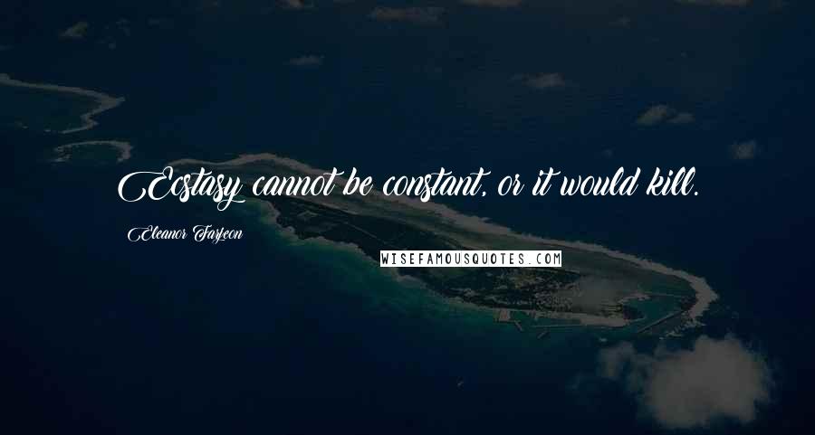Eleanor Farjeon Quotes: Ecstasy cannot be constant, or it would kill.