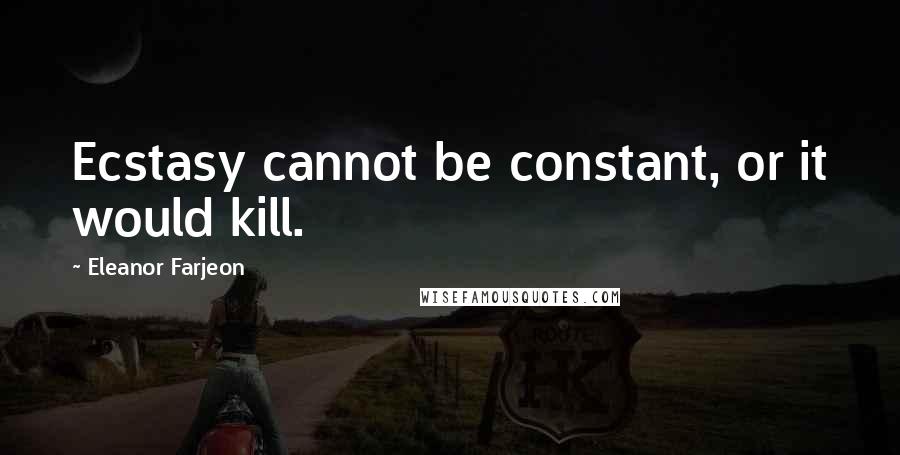 Eleanor Farjeon Quotes: Ecstasy cannot be constant, or it would kill.