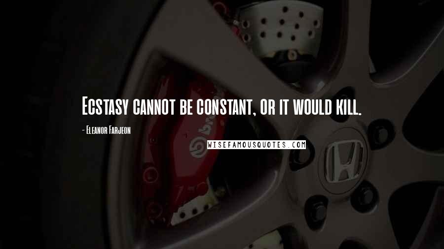 Eleanor Farjeon Quotes: Ecstasy cannot be constant, or it would kill.
