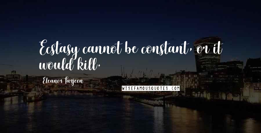 Eleanor Farjeon Quotes: Ecstasy cannot be constant, or it would kill.