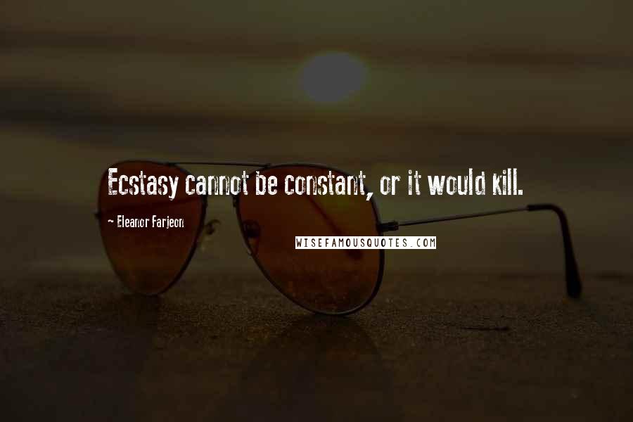 Eleanor Farjeon Quotes: Ecstasy cannot be constant, or it would kill.