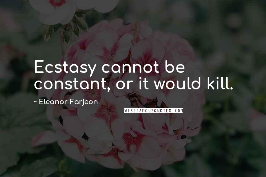 Eleanor Farjeon Quotes: Ecstasy cannot be constant, or it would kill.
