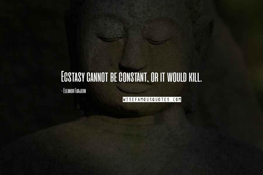 Eleanor Farjeon Quotes: Ecstasy cannot be constant, or it would kill.