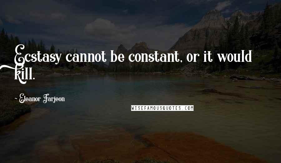 Eleanor Farjeon Quotes: Ecstasy cannot be constant, or it would kill.