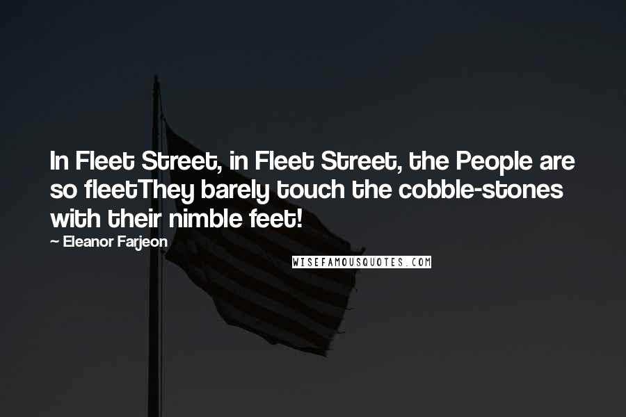 Eleanor Farjeon Quotes: In Fleet Street, in Fleet Street, the People are so fleetThey barely touch the cobble-stones with their nimble feet!
