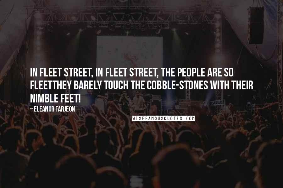 Eleanor Farjeon Quotes: In Fleet Street, in Fleet Street, the People are so fleetThey barely touch the cobble-stones with their nimble feet!