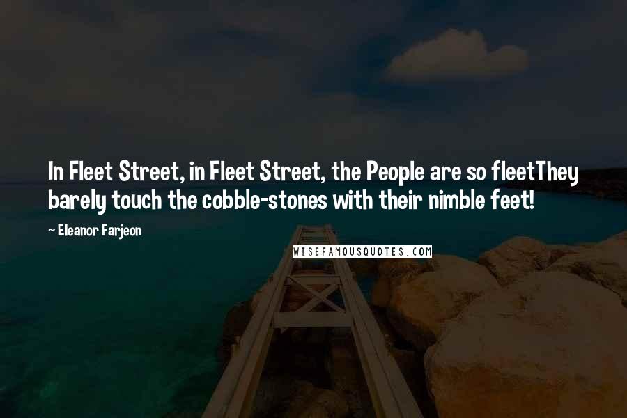 Eleanor Farjeon Quotes: In Fleet Street, in Fleet Street, the People are so fleetThey barely touch the cobble-stones with their nimble feet!