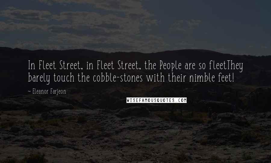 Eleanor Farjeon Quotes: In Fleet Street, in Fleet Street, the People are so fleetThey barely touch the cobble-stones with their nimble feet!