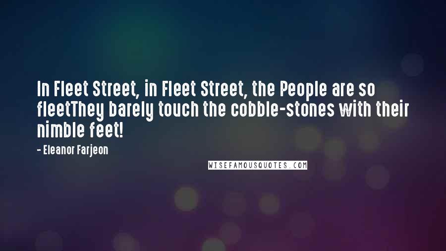 Eleanor Farjeon Quotes: In Fleet Street, in Fleet Street, the People are so fleetThey barely touch the cobble-stones with their nimble feet!