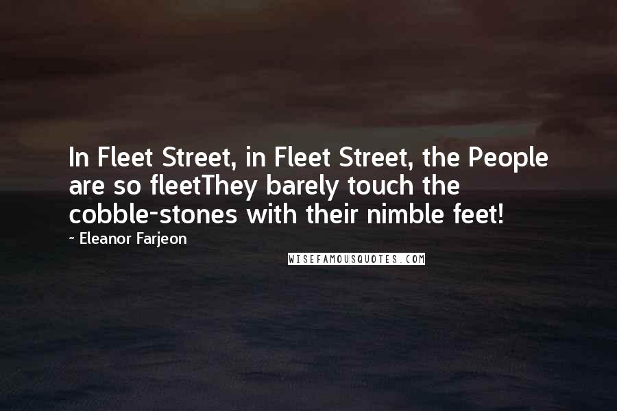 Eleanor Farjeon Quotes: In Fleet Street, in Fleet Street, the People are so fleetThey barely touch the cobble-stones with their nimble feet!