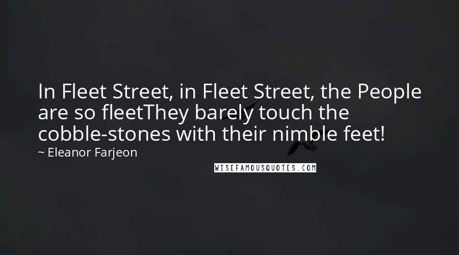 Eleanor Farjeon Quotes: In Fleet Street, in Fleet Street, the People are so fleetThey barely touch the cobble-stones with their nimble feet!