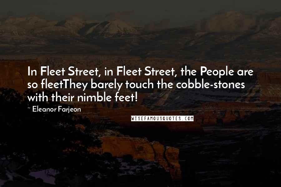 Eleanor Farjeon Quotes: In Fleet Street, in Fleet Street, the People are so fleetThey barely touch the cobble-stones with their nimble feet!
