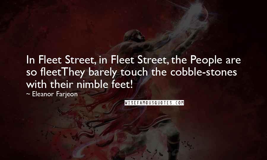 Eleanor Farjeon Quotes: In Fleet Street, in Fleet Street, the People are so fleetThey barely touch the cobble-stones with their nimble feet!