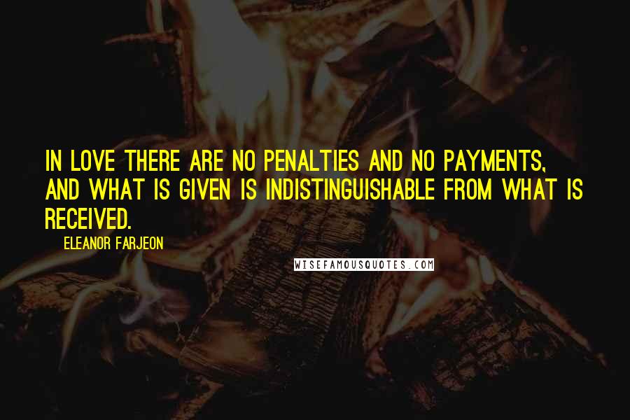 Eleanor Farjeon Quotes: In love there are no penalties and no payments, and what is given is indistinguishable from what is received.