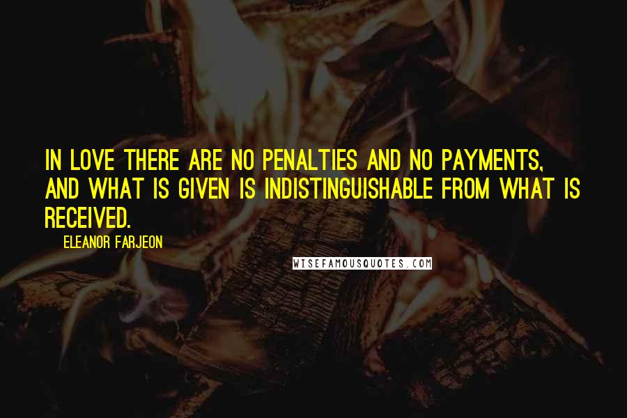 Eleanor Farjeon Quotes: In love there are no penalties and no payments, and what is given is indistinguishable from what is received.