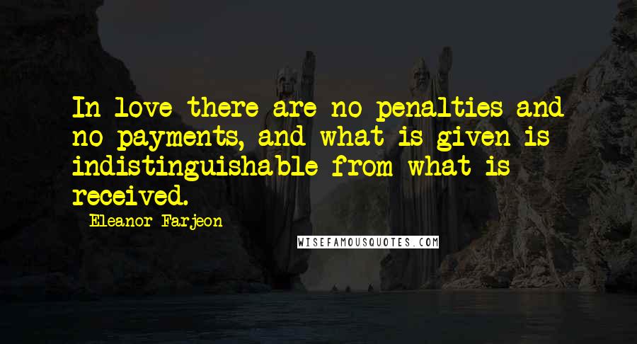 Eleanor Farjeon Quotes: In love there are no penalties and no payments, and what is given is indistinguishable from what is received.