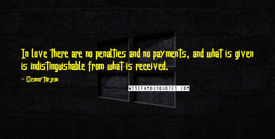 Eleanor Farjeon Quotes: In love there are no penalties and no payments, and what is given is indistinguishable from what is received.