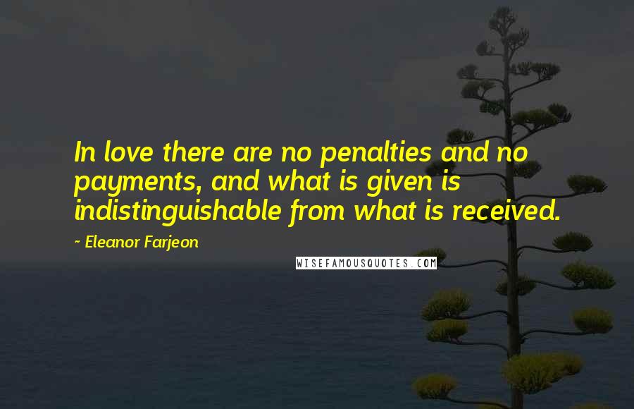 Eleanor Farjeon Quotes: In love there are no penalties and no payments, and what is given is indistinguishable from what is received.