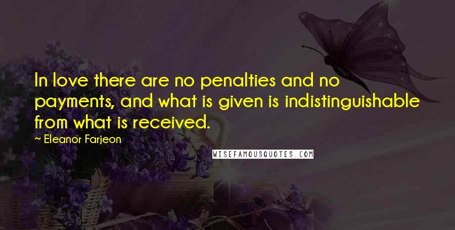 Eleanor Farjeon Quotes: In love there are no penalties and no payments, and what is given is indistinguishable from what is received.