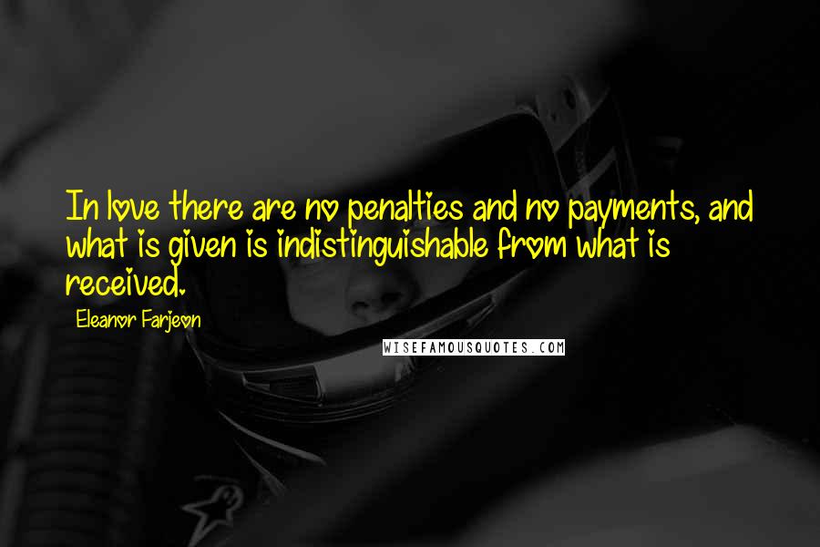 Eleanor Farjeon Quotes: In love there are no penalties and no payments, and what is given is indistinguishable from what is received.