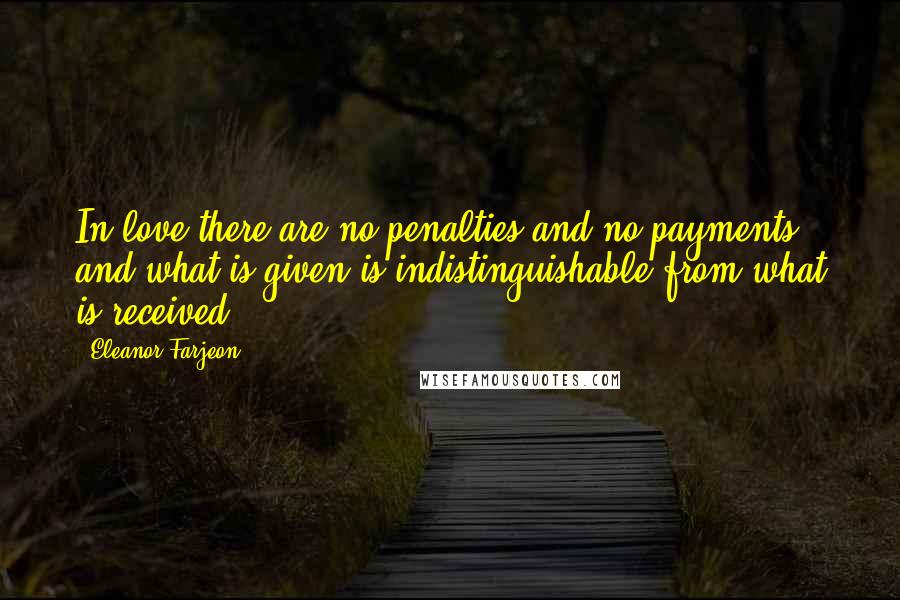 Eleanor Farjeon Quotes: In love there are no penalties and no payments, and what is given is indistinguishable from what is received.