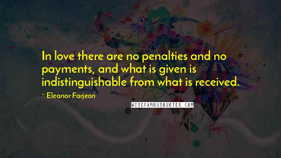 Eleanor Farjeon Quotes: In love there are no penalties and no payments, and what is given is indistinguishable from what is received.