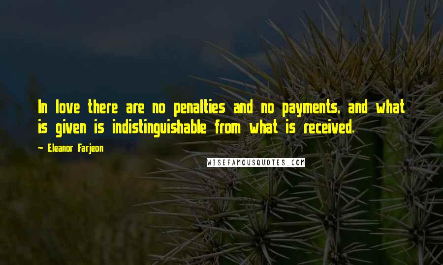 Eleanor Farjeon Quotes: In love there are no penalties and no payments, and what is given is indistinguishable from what is received.