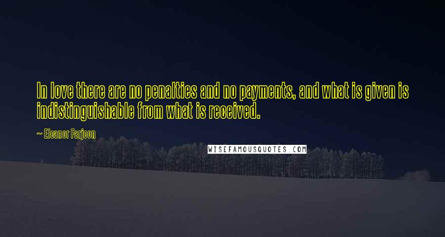 Eleanor Farjeon Quotes: In love there are no penalties and no payments, and what is given is indistinguishable from what is received.